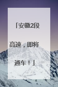 安徽2段高速，即将通车！